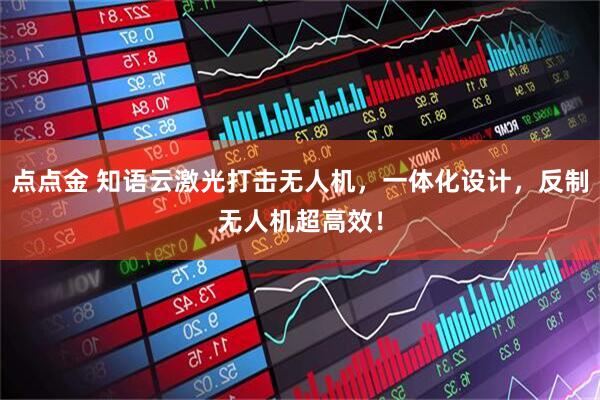 点点金 知语云激光打击无人机，一体化设计，反制无人机超高效！