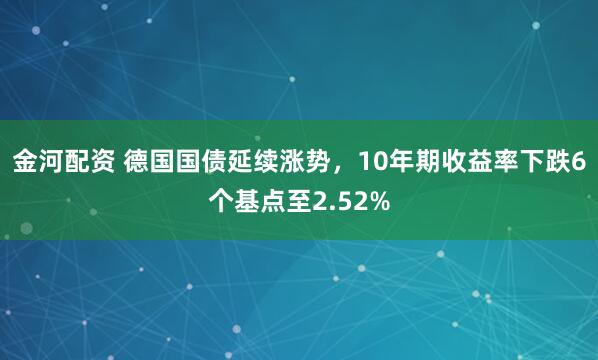金河配资 德国国债延续涨势，10年期收益率下跌6个基点至2.52%