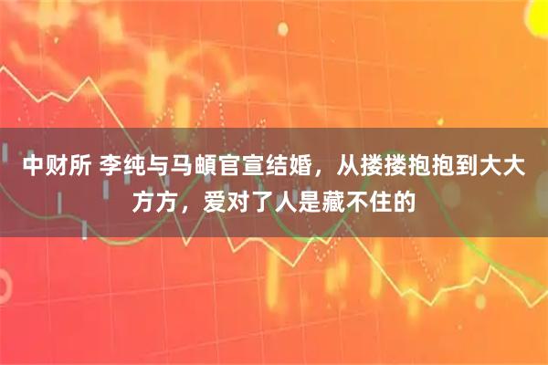 中财所 李纯与马頔官宣结婚，从搂搂抱抱到大大方方，爱对了人是藏不住的