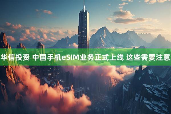 华信投资 中国手机eSIM业务正式上线 这些需要注意