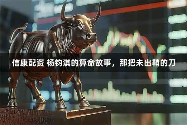 信康配资 杨钧淇的算命故事，那把未出鞘的刀