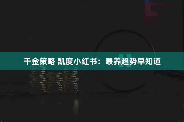 千金策略 凯度小红书：喂养趋势早知道