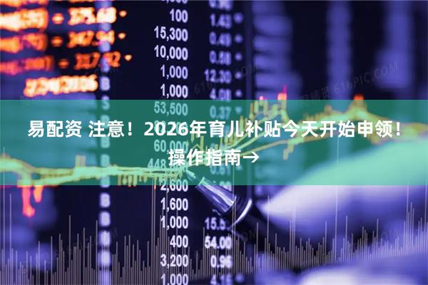 易配资 注意！2026年育儿补贴今天开始申领！操作指南→
