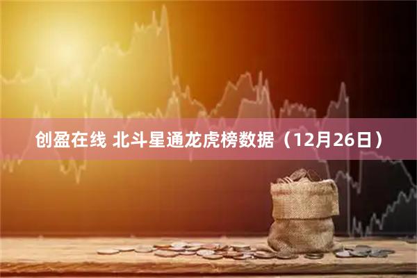 创盈在线 北斗星通龙虎榜数据（12月26日）