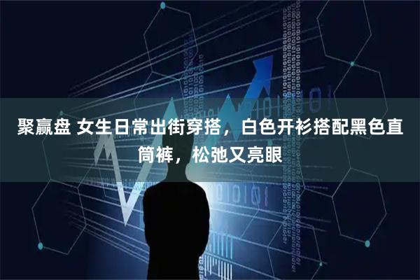 聚赢盘 女生日常出街穿搭，白色开衫搭配黑色直筒裤，松弛又亮眼