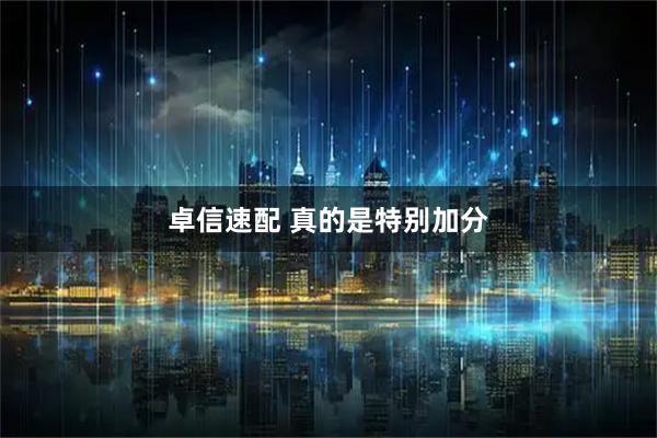 卓信速配 真的是特别加分