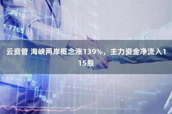 云资管 海峡两岸概念涨139%，主力资金净流入115股