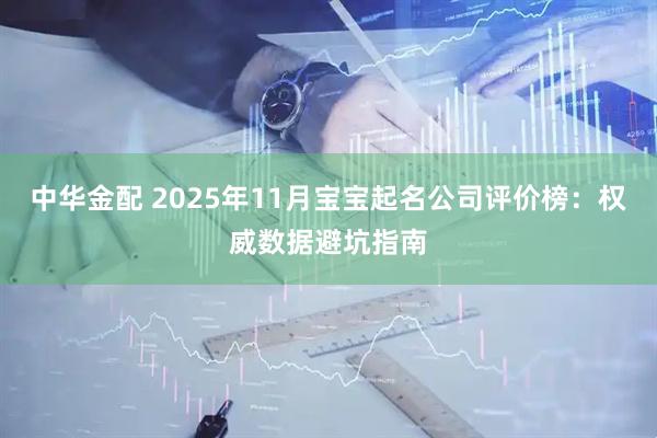 中华金配 2025年11月宝宝起名公司评价榜：权威数据避坑指南