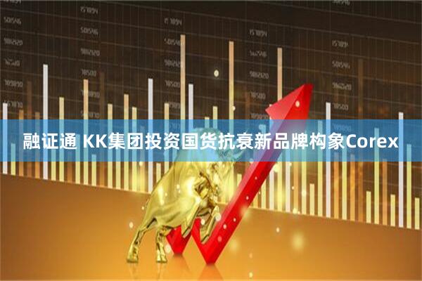 融证通 KK集团投资国货抗衰新品牌构象Corex